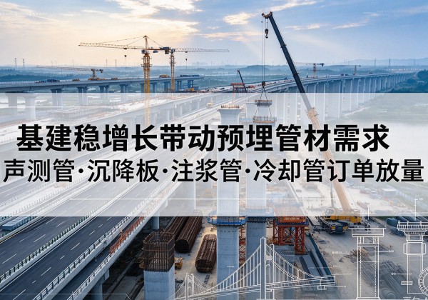 左贡基建稳增长带动预埋监测管材需求，声测管、沉降板、注浆管订单持续放量